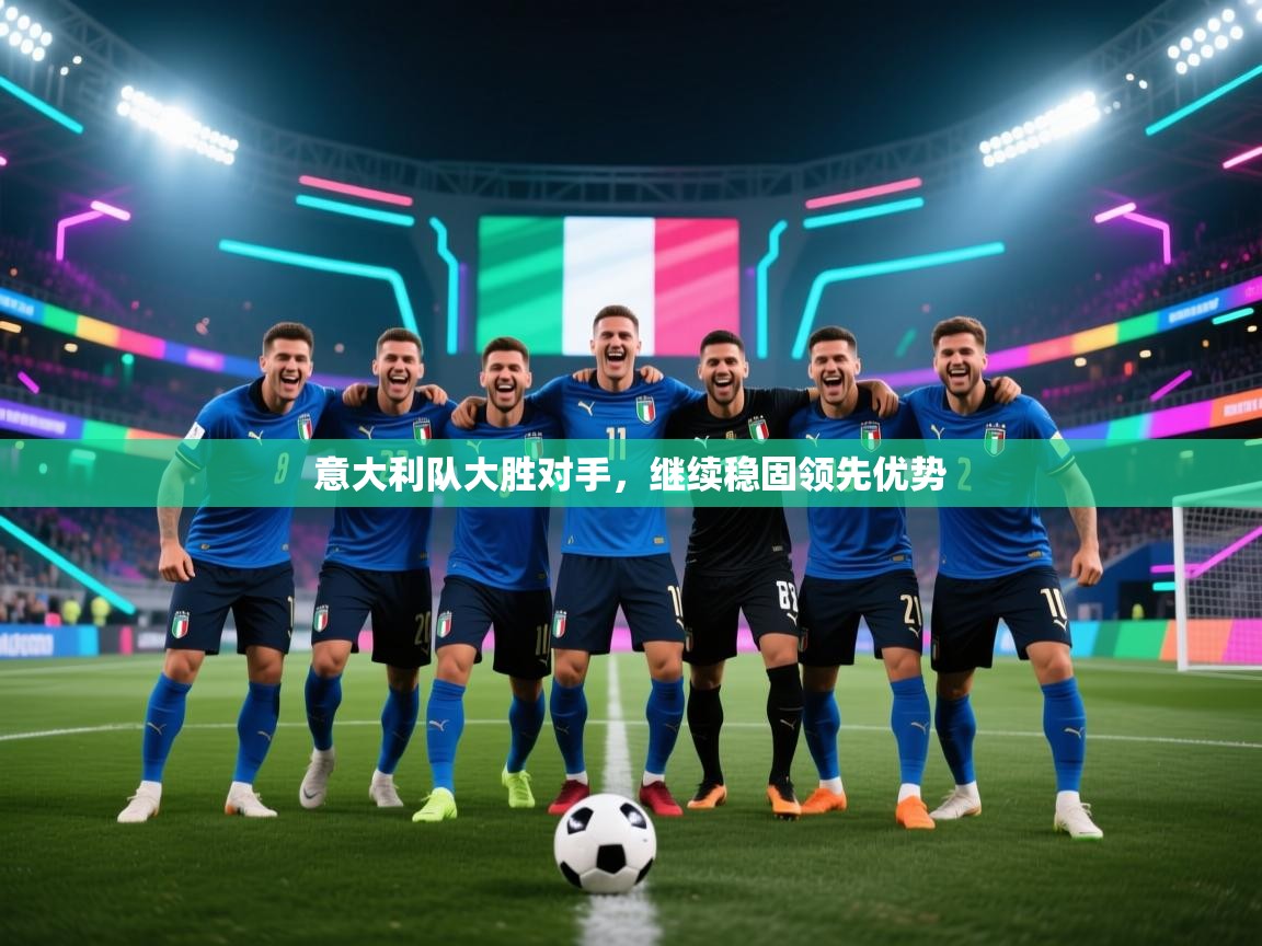 开云体育app官网入口-意大利队大胜对手，继续稳固领先优势  第4张