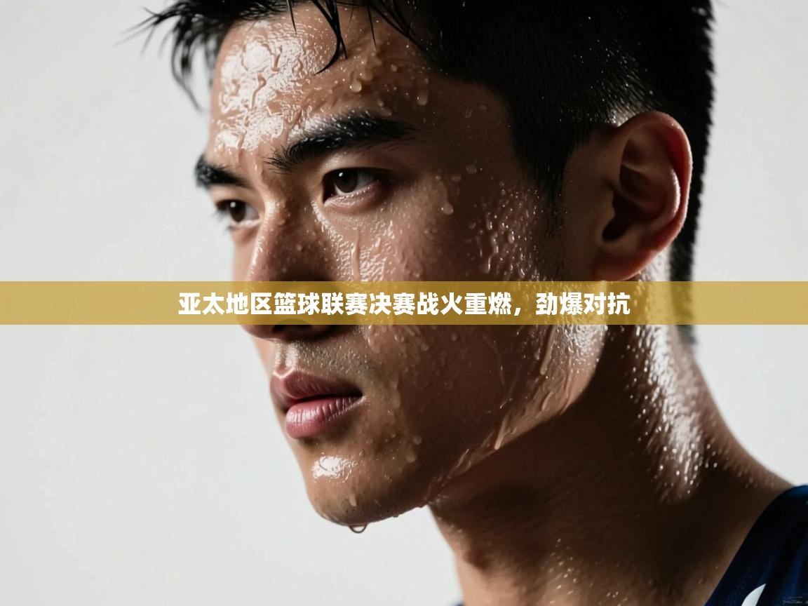 云开体育app官网入口网页版-亚太地区篮球联赛决赛战火重燃，劲爆对抗  第1张