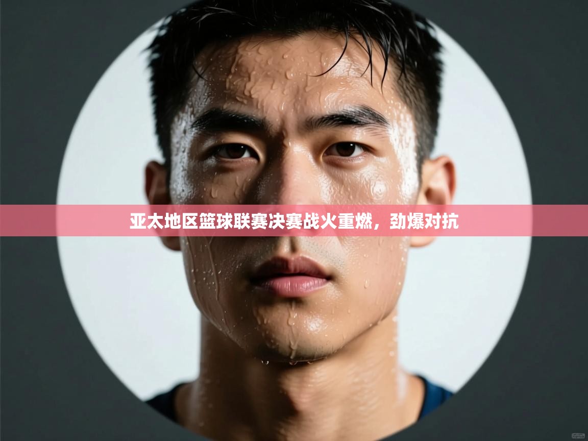 云开体育app官网入口网页版-亚太地区篮球联赛决赛战火重燃，劲爆对抗  第2张