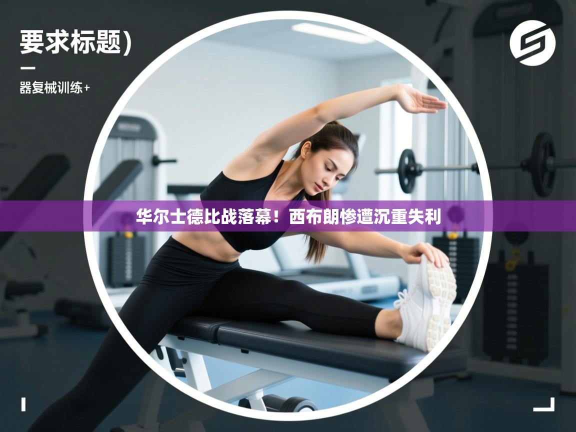 开云体育旧版下载地址-华尔士德比战落幕!西布朗惨遭沉重失利 第2张