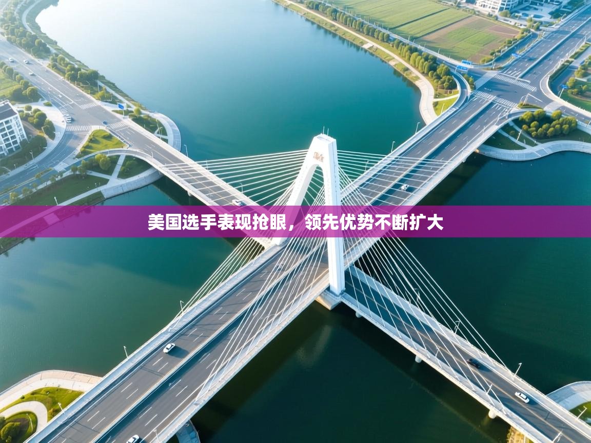 开云体育在线玩-美国选手表现抢眼，领先优势不断扩大  第1张