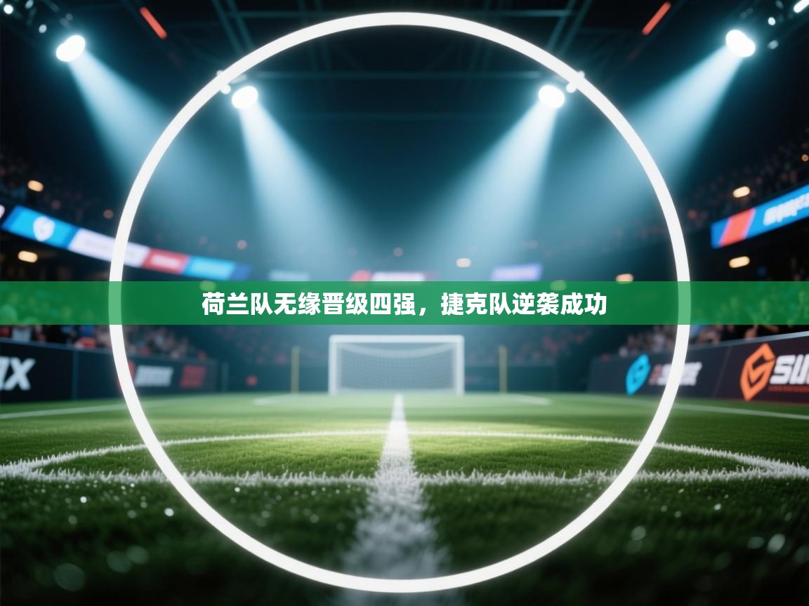 开运体育入口-荷兰队无缘晋级四强，捷克队逆袭成功  第1张