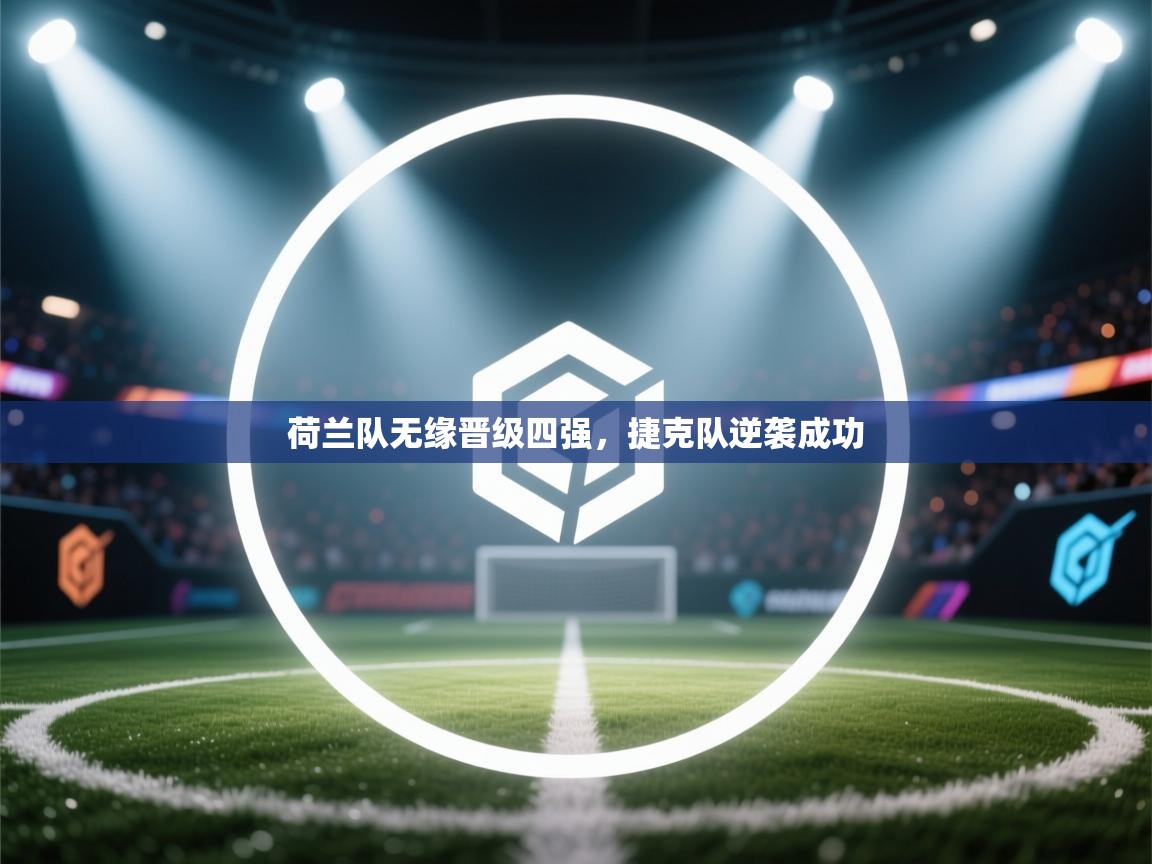 开运体育入口-荷兰队无缘晋级四强，捷克队逆袭成功  第3张