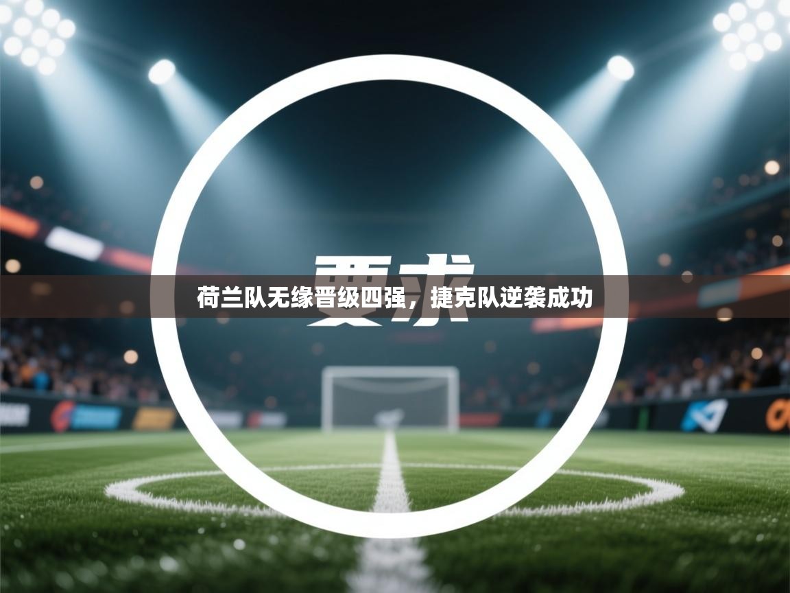 开运体育入口-荷兰队无缘晋级四强，捷克队逆袭成功  第2张