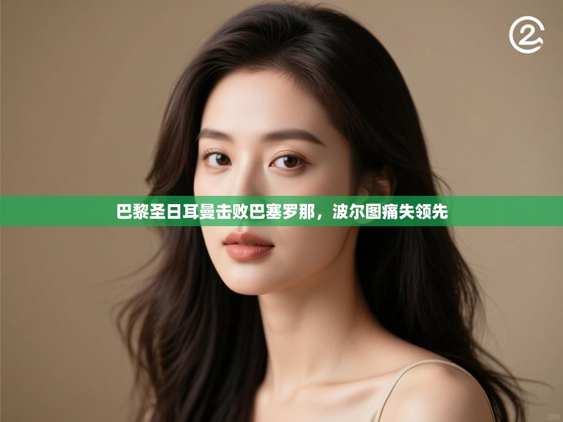 开云体育iOS安装教程-巴黎圣日耳曼击败巴塞罗那，波尔图痛失领先  第1张