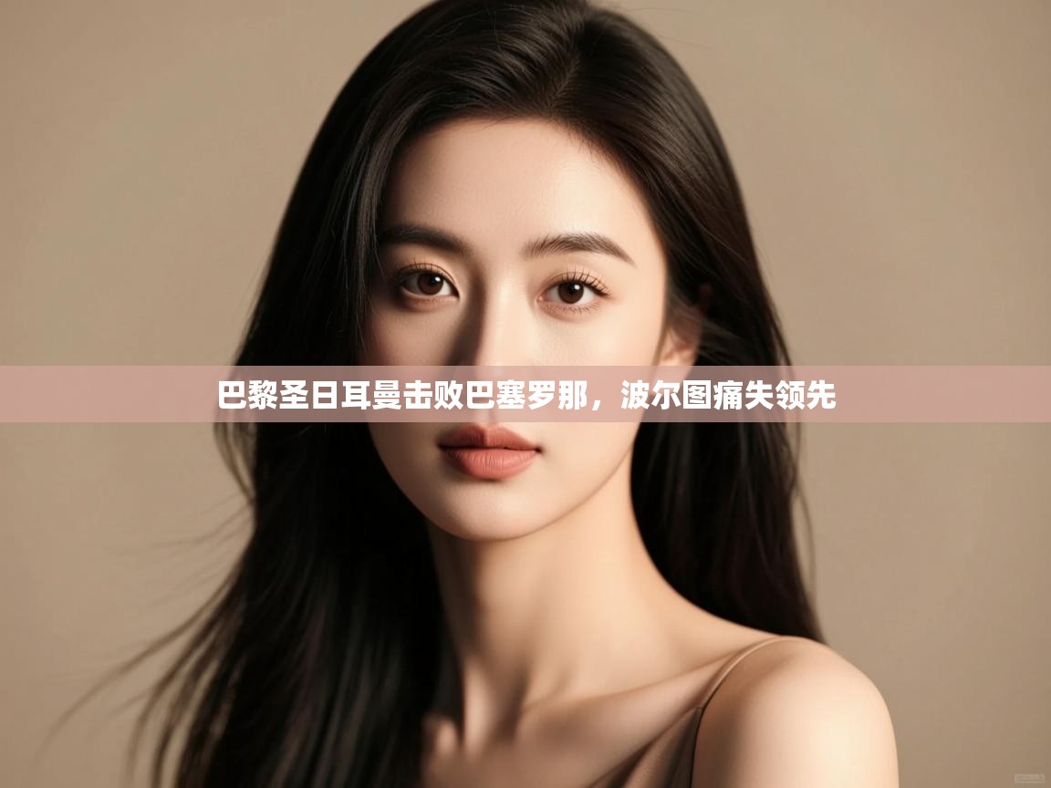 开云体育iOS安装教程-巴黎圣日耳曼击败巴塞罗那，波尔图痛失领先  第2张