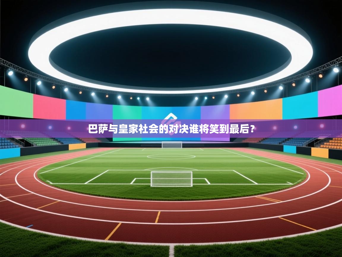 开云体育app网页版入口-巴萨与皇家社会的对决谁将笑到最后？  第1张