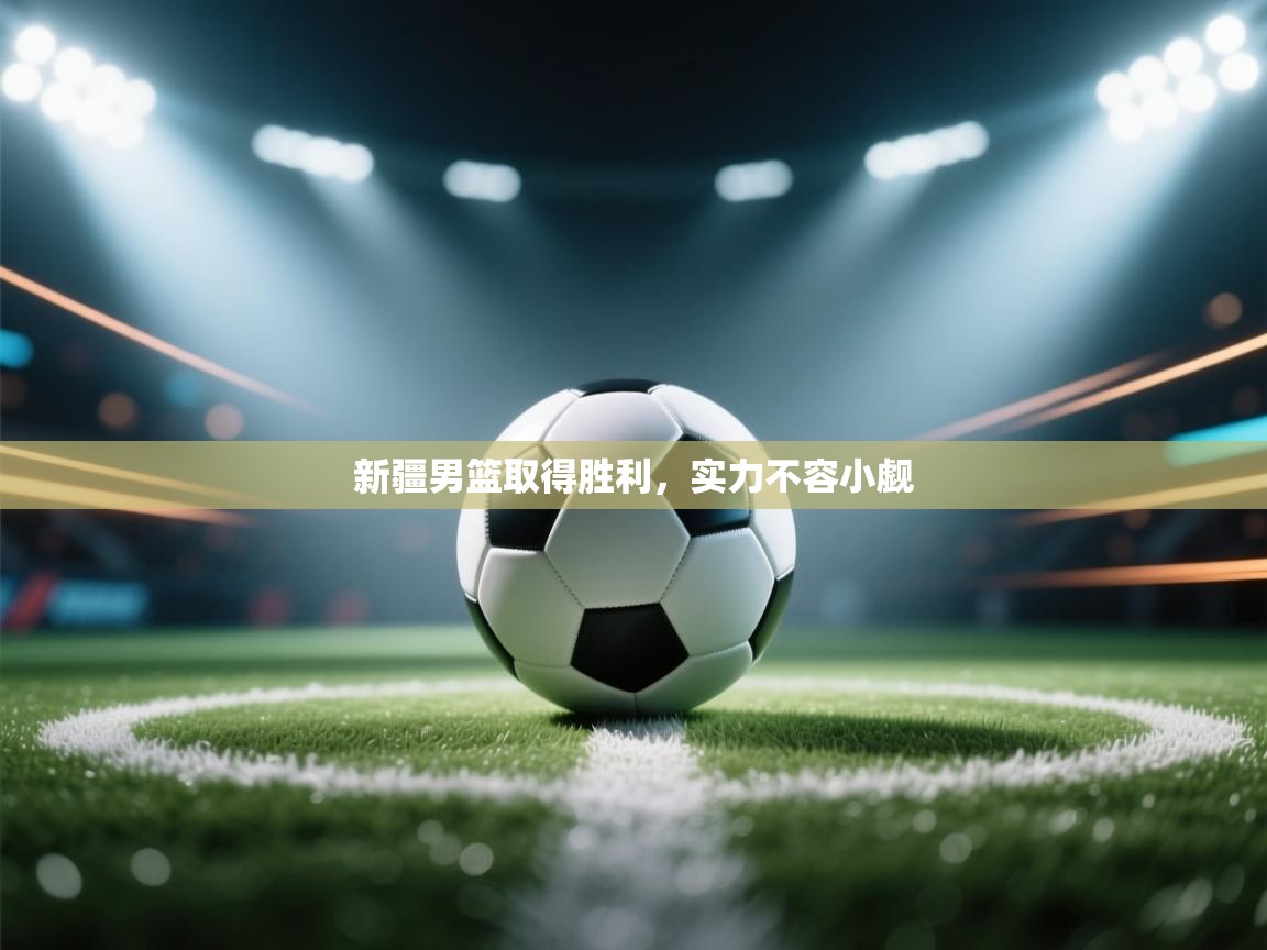 开云体育app登录入口-新疆男篮取得胜利，实力不容小觑  第1张