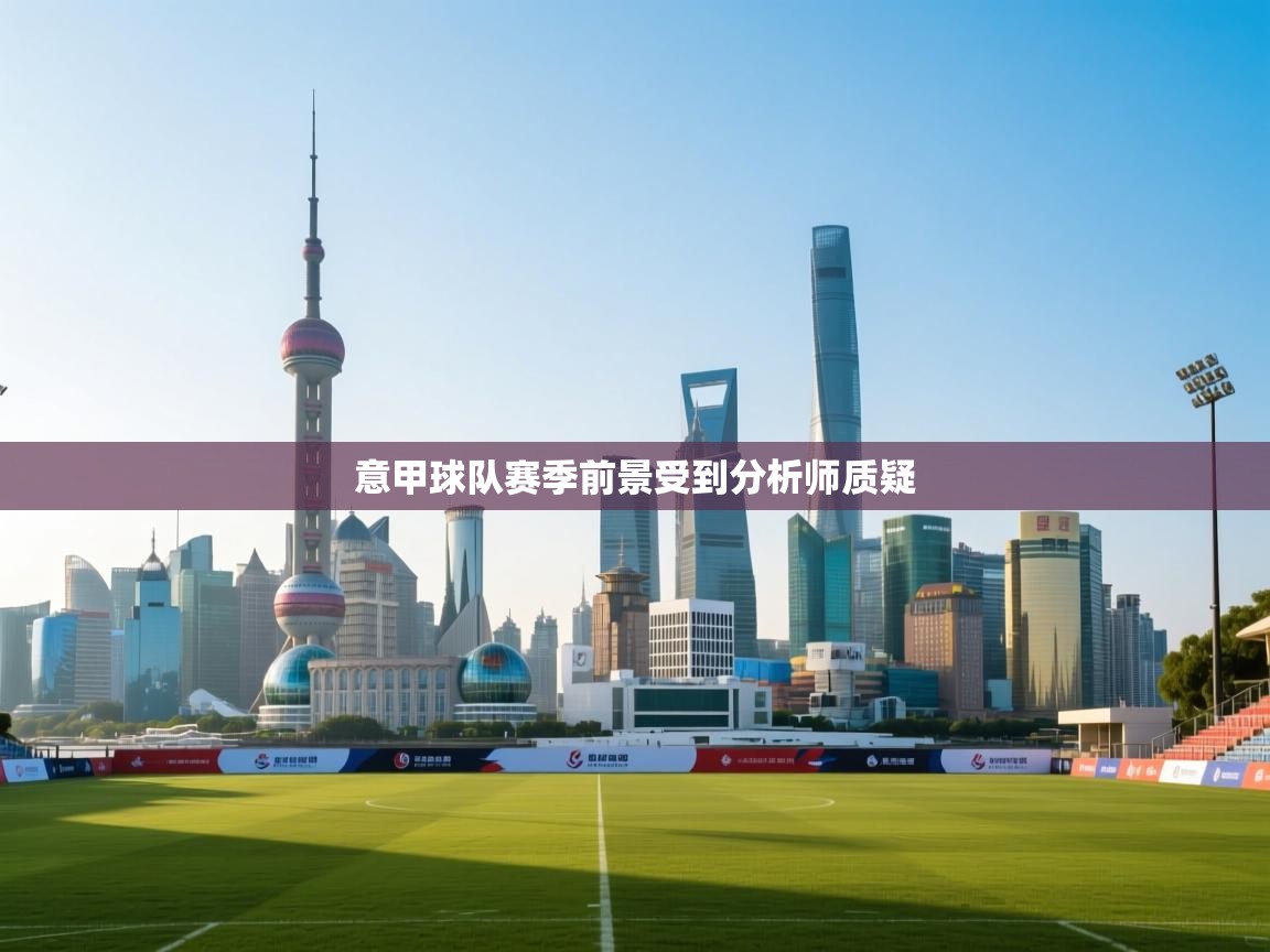 开云手机版-意甲球队赛季前景受到分析师质疑  第1张