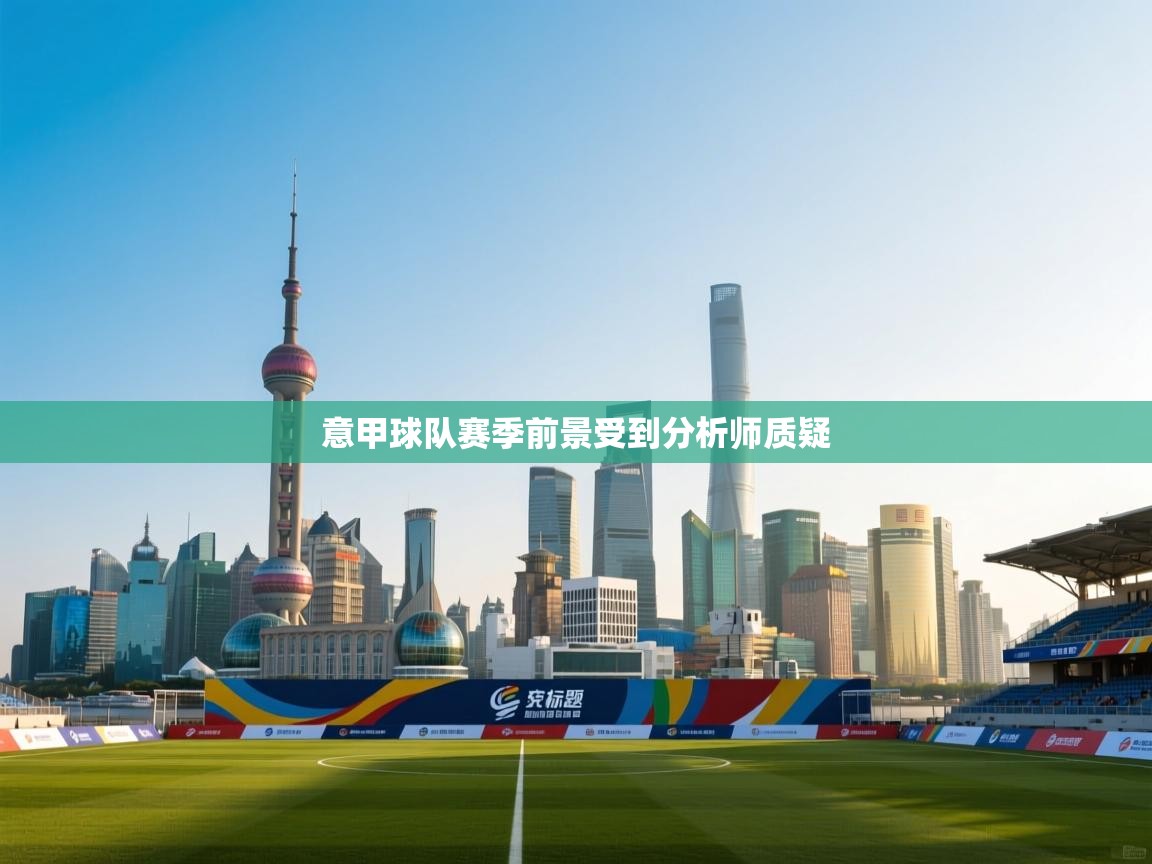 开云手机版-意甲球队赛季前景受到分析师质疑  第2张