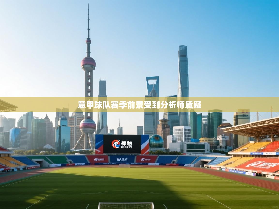 开云手机版-意甲球队赛季前景受到分析师质疑  第3张