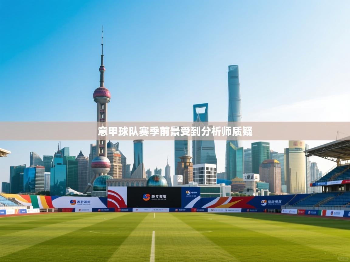 开云手机版-意甲球队赛季前景受到分析师质疑  第4张