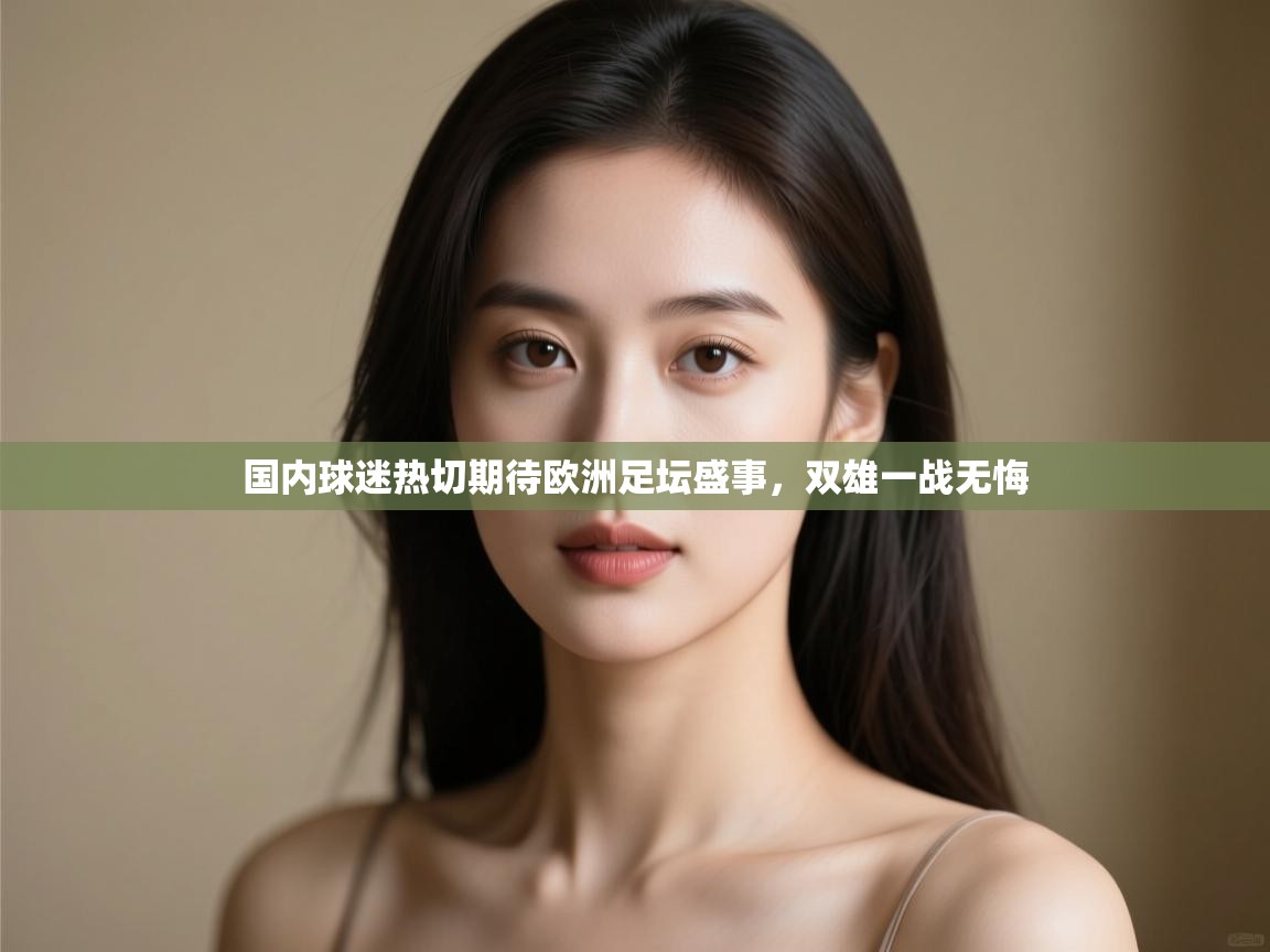 开云体育新人指引-国内球迷热切期待欧洲足坛盛事，双雄一战无悔  第1张