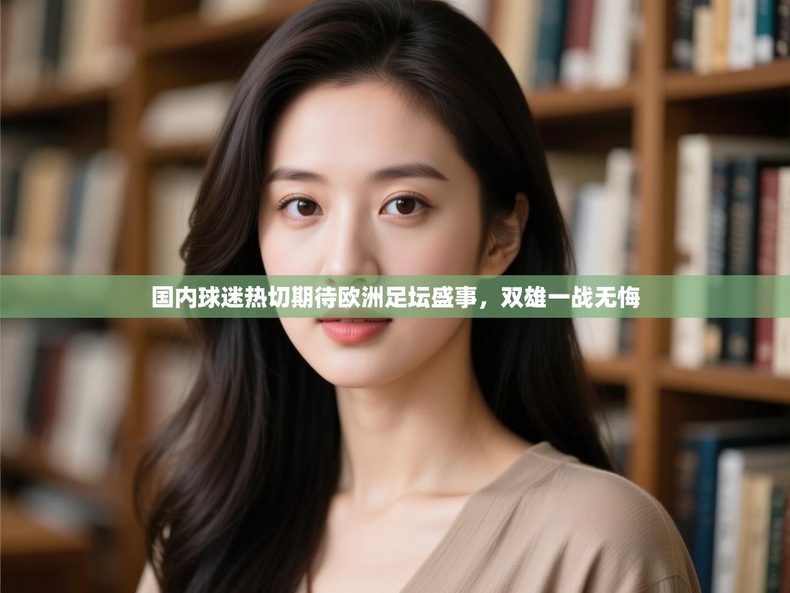 开云体育新人指引-国内球迷热切期待欧洲足坛盛事，双雄一战无悔  第4张