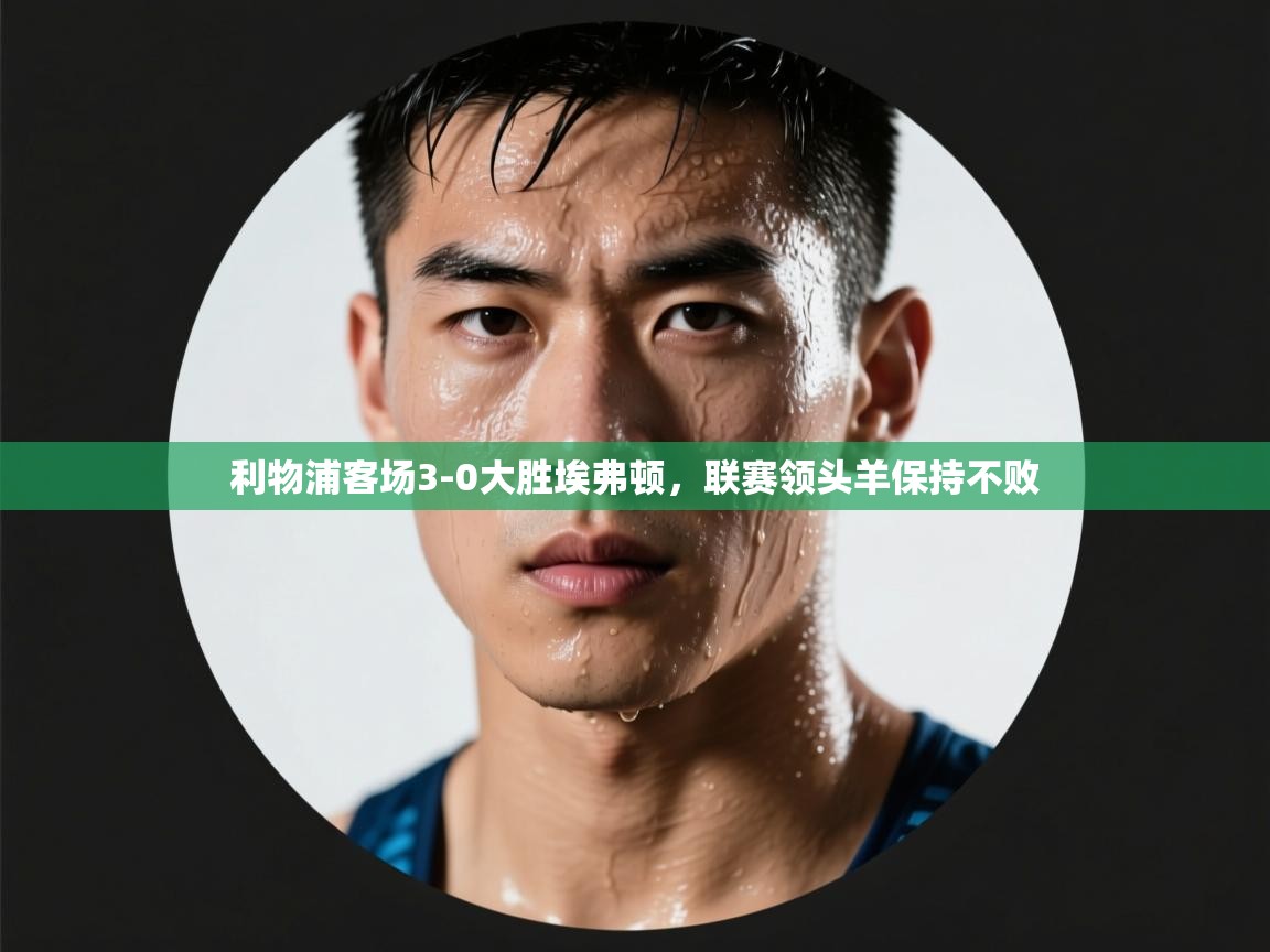 开云体育消息订阅关闭-利物浦客场3-0大胜埃弗顿，联赛领头羊保持不败  第1张