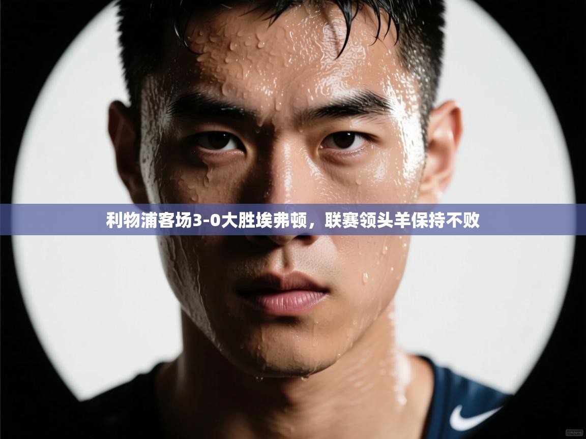 开云体育消息订阅关闭-利物浦客场3-0大胜埃弗顿，联赛领头羊保持不败  第2张