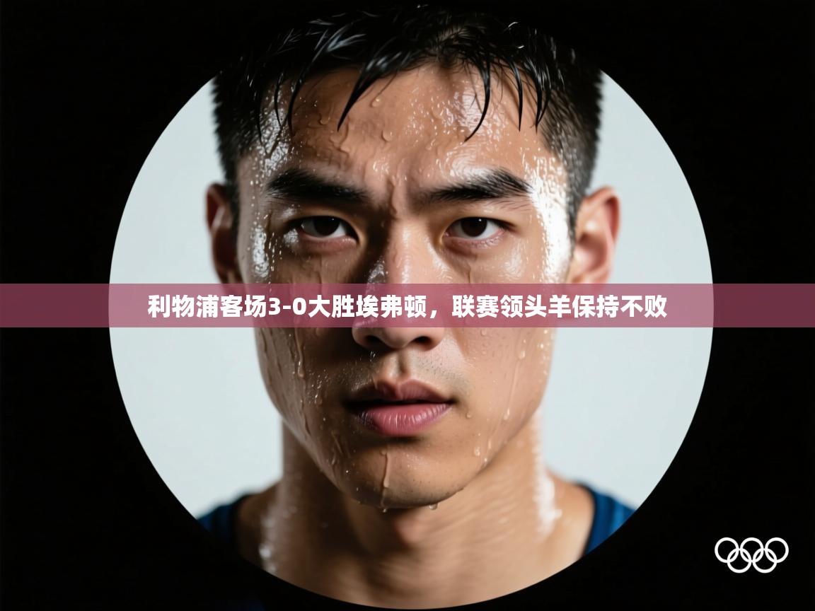 开云体育消息订阅关闭-利物浦客场3-0大胜埃弗顿，联赛领头羊保持不败  第3张