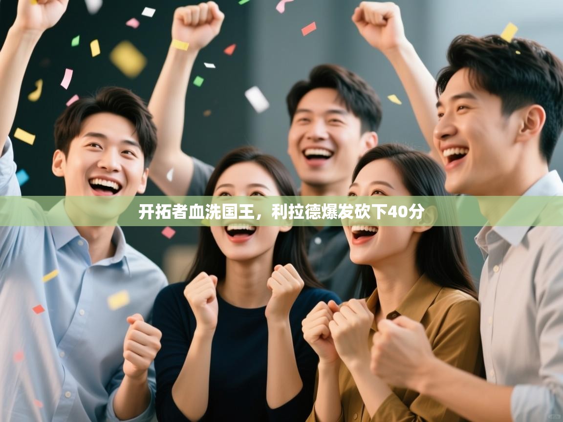 开云·体育kaiyun官方网站_kaiyun sports-开拓者血洗国王,利拉德爆发砍下40分 第4张