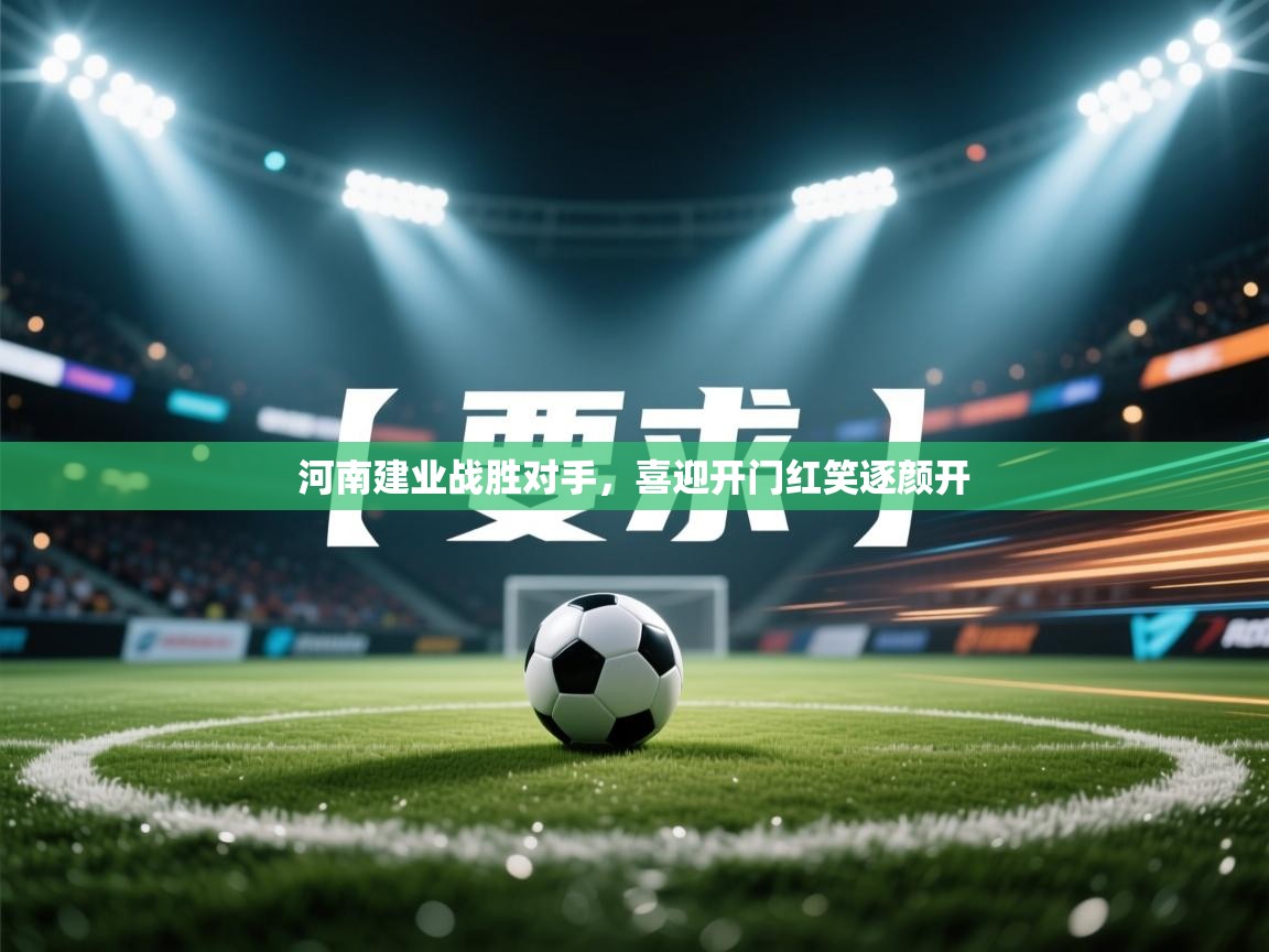 开云体育账号申诉通道-河南建业战胜对手,喜迎开门红笑逐颜开 第1张