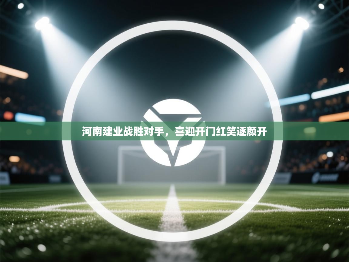 开云体育账号申诉通道-河南建业战胜对手,喜迎开门红笑逐颜开 第2张