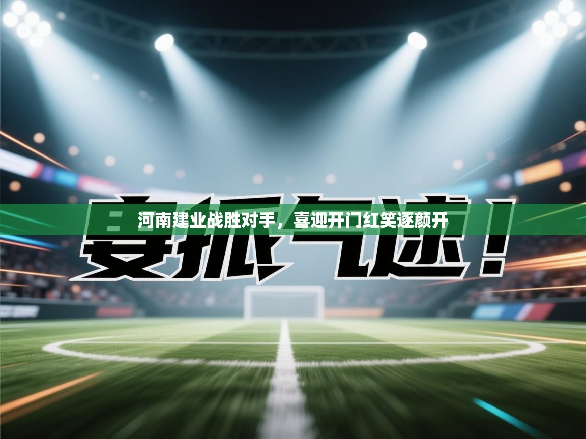 开云体育账号申诉通道-河南建业战胜对手,喜迎开门红笑逐颜开 第3张