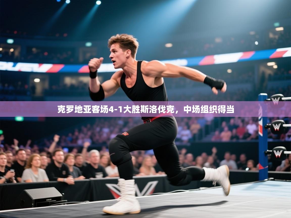 开云体育工单提交入口-克罗地亚客场4-1大胜斯洛伐克，中场组织得当  第1张