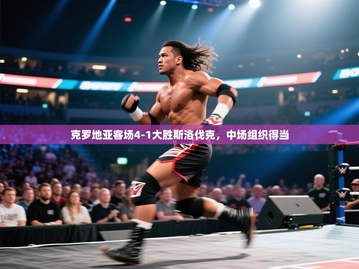 开云体育工单提交入口-克罗地亚客场4-1大胜斯洛伐克，中场组织得当  第3张