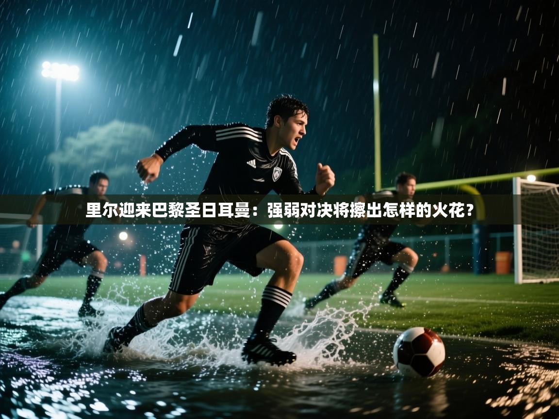 开云体育app官网网页登录入口-里尔迎来巴黎圣日耳曼：强弱对决将擦出怎样的火花？  第2张