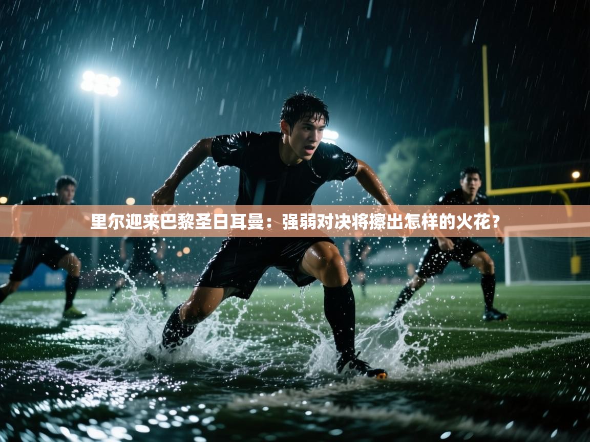 开云体育app官网网页登录入口-里尔迎来巴黎圣日耳曼：强弱对决将擦出怎样的火花？  第3张