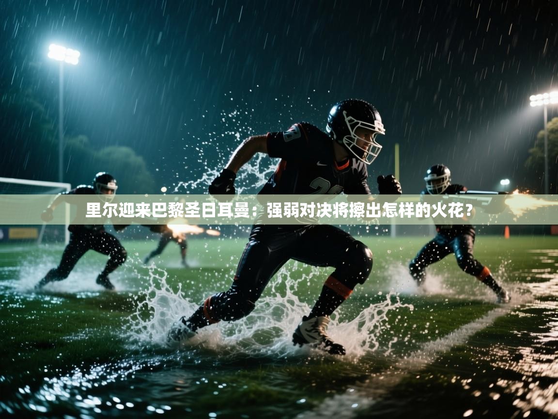 开云体育app官网网页登录入口-里尔迎来巴黎圣日耳曼：强弱对决将擦出怎样的火花？  第4张