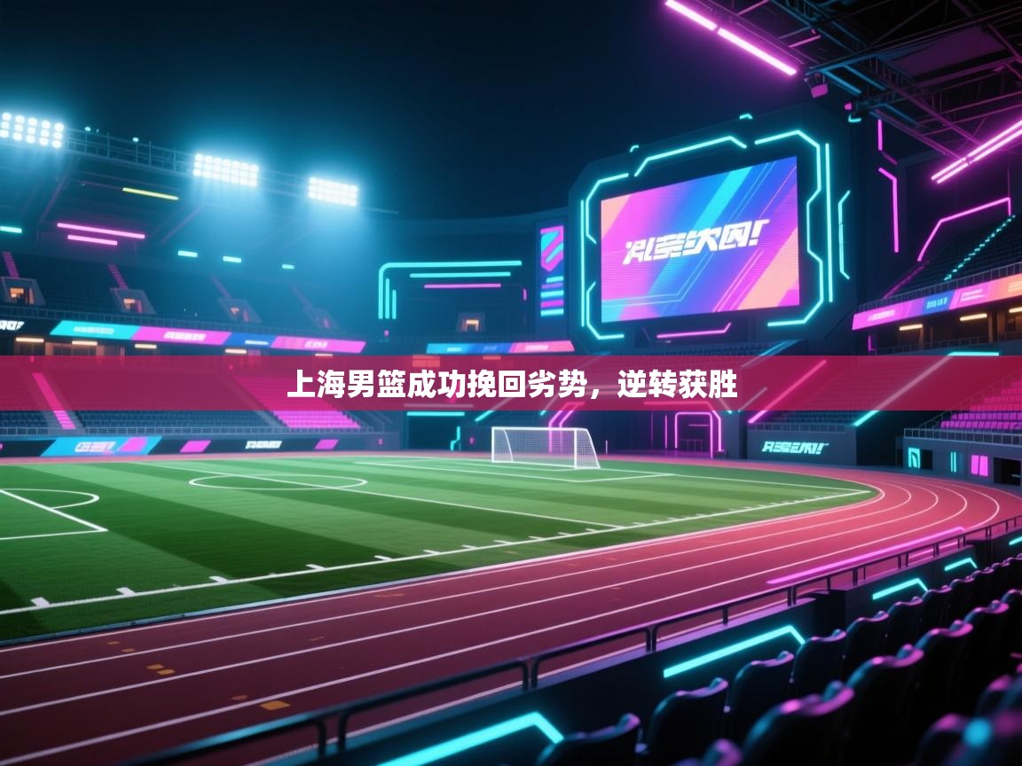 开云体育会员VIP开通-上海男篮成功挽回劣势，逆转获胜  第2张