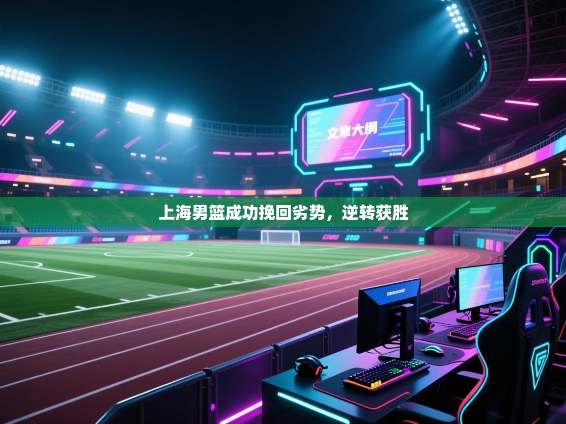 开云体育会员VIP开通-上海男篮成功挽回劣势，逆转获胜  第4张