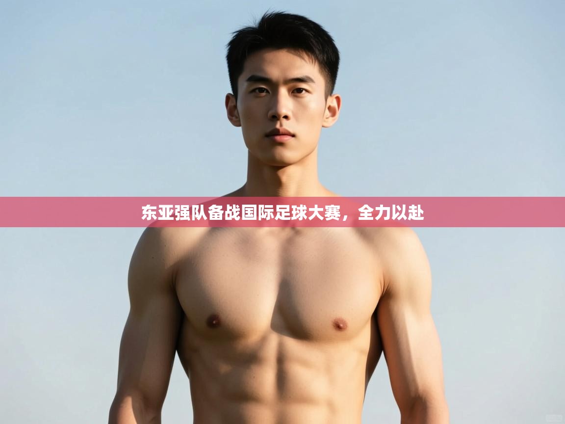 开云kaiyun体育app入口登录官网-东亚强队备战国际足球大赛,全力以赴 第2张