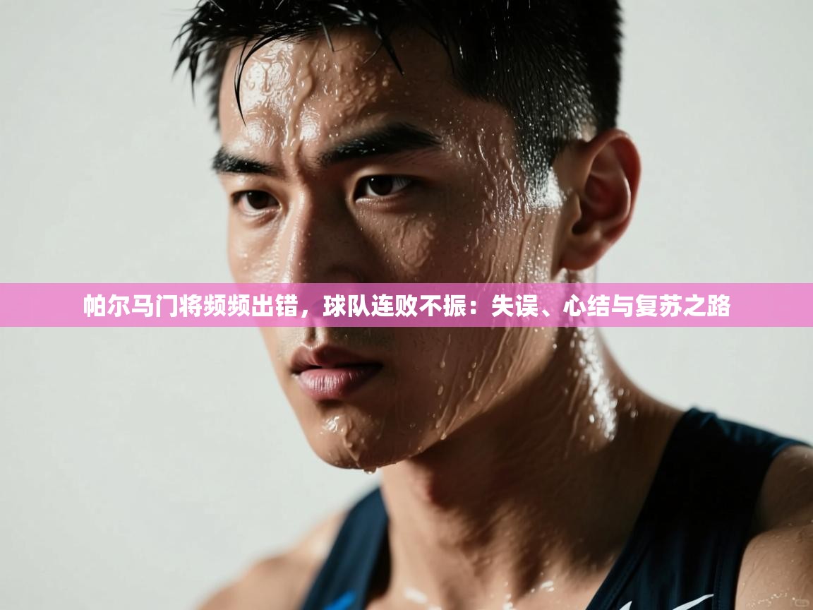 开云入口-帕尔马门将频频出错，球队连败不振：失误、心结与复苏之路  第4张