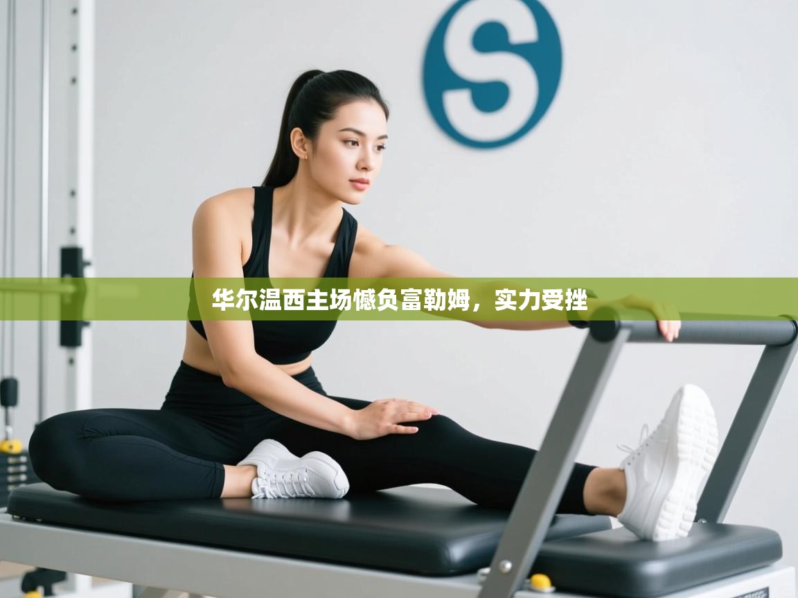 开云体育赛事比分直播-华尔温西主场憾负富勒姆，实力受挫  第2张