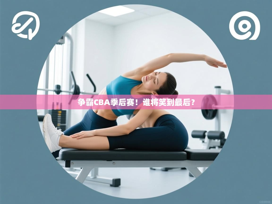 开云客服-争霸CBA季后赛!谁将笑到最后? 第2张