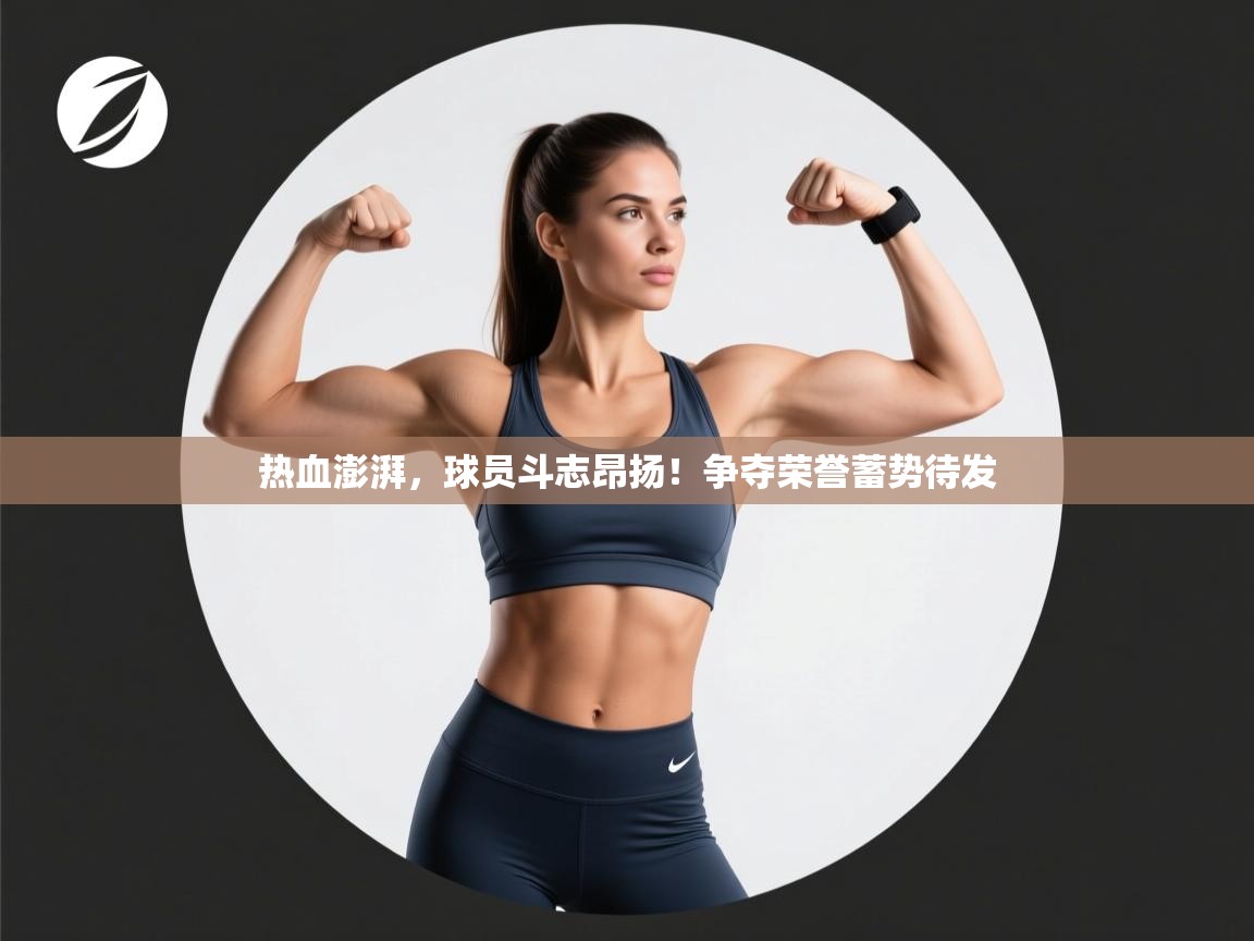 开云体育app登录入口-热血澎湃，球员斗志昂扬！争夺荣誉蓄势待发  第2张
