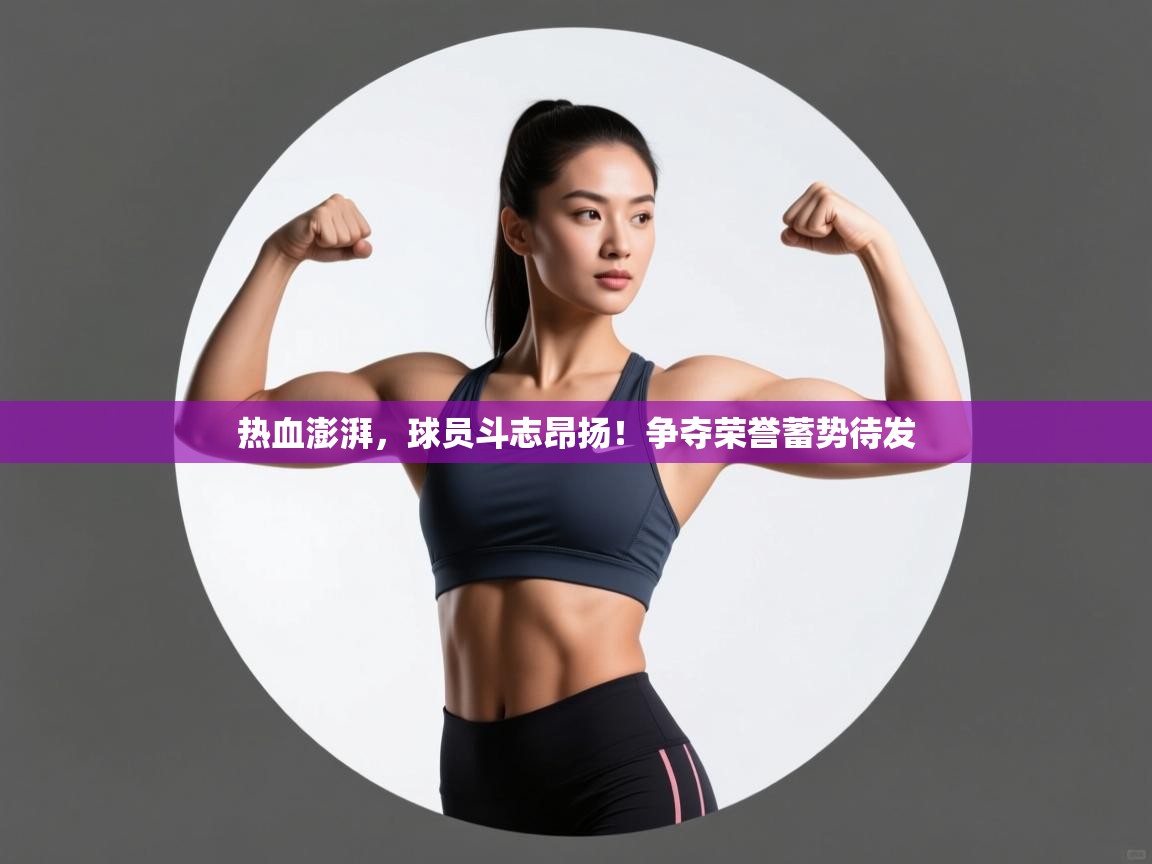 开云体育app登录入口-热血澎湃，球员斗志昂扬！争夺荣誉蓄势待发  第3张