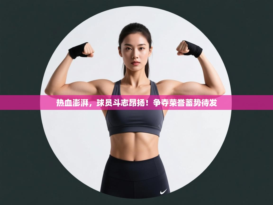 开云体育app登录入口-热血澎湃，球员斗志昂扬！争夺荣誉蓄势待发  第4张