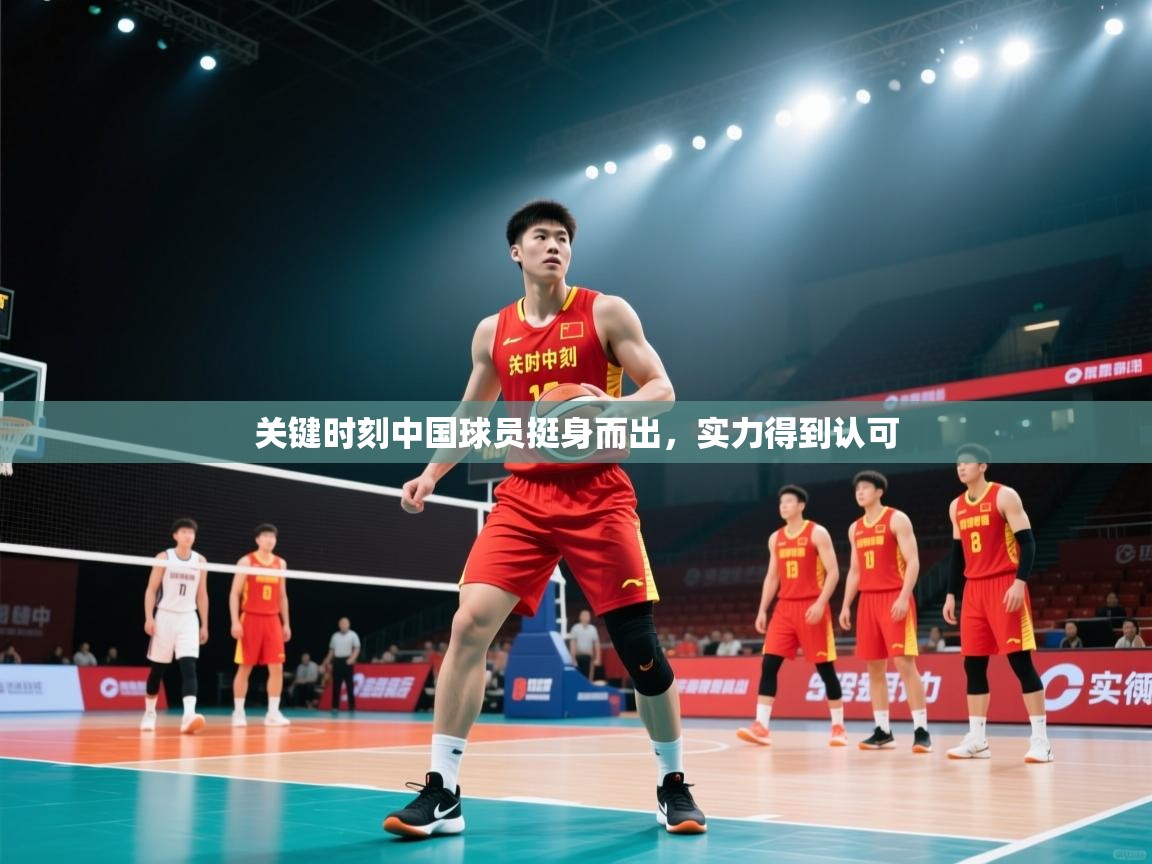 开云体育赛程表查询-关键时刻中国球员挺身而出，实力得到认可  第4张