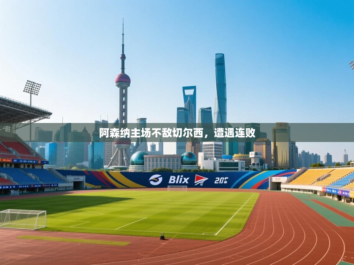 开云体育极速下载镜像-阿森纳主场不敌切尔西，遭遇连败  第1张