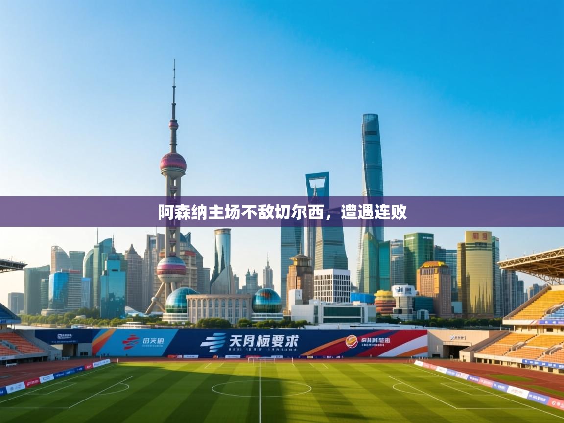 开云体育极速下载镜像-阿森纳主场不敌切尔西，遭遇连败  第2张