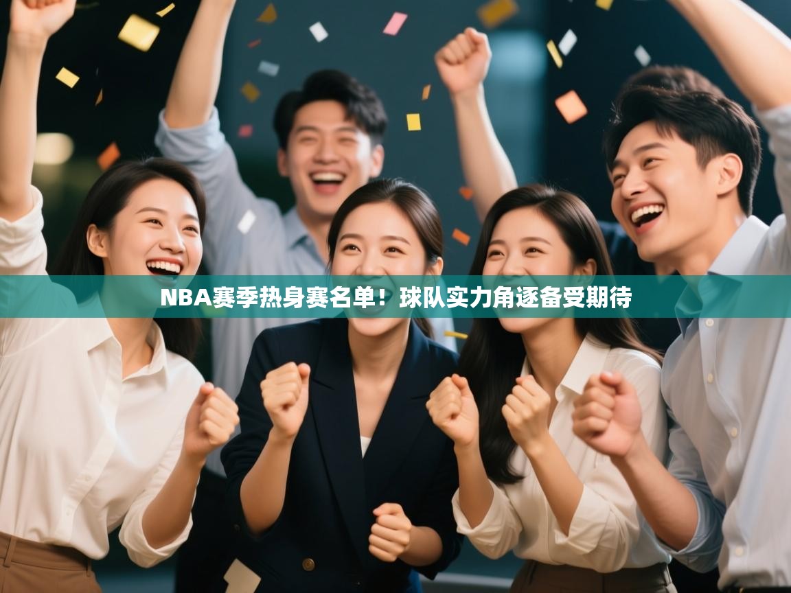 开云体育消息订阅关闭-NBA赛季热身赛名单!球队实力角逐备受期待 第1张