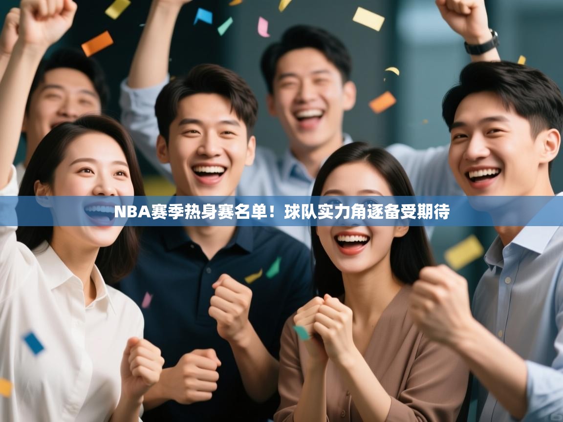 开云体育消息订阅关闭-NBA赛季热身赛名单!球队实力角逐备受期待 第2张