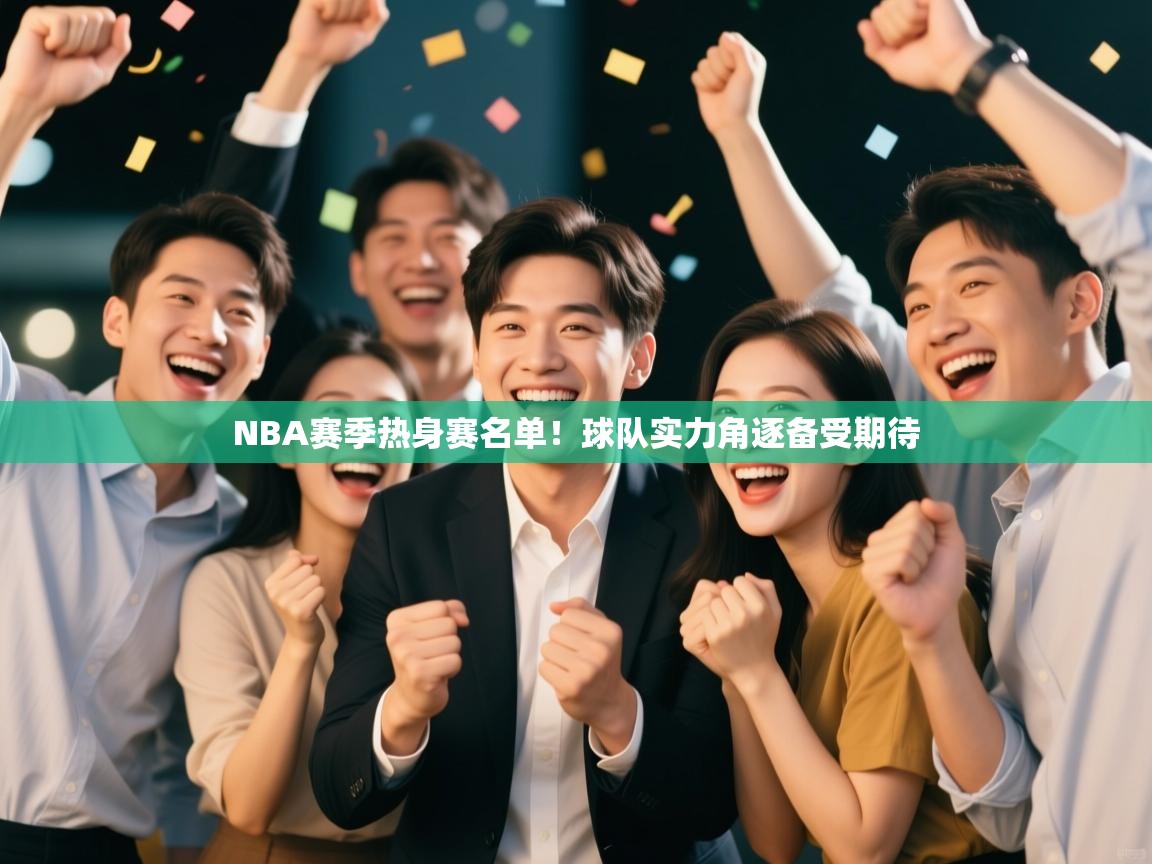 开云体育消息订阅关闭-NBA赛季热身赛名单!球队实力角逐备受期待 第4张