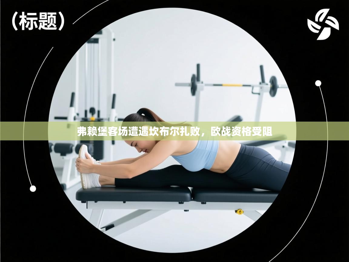 开云体育英文版入口-弗赖堡客场遭遇坎布尔扎败，欧战资格受阻  第2张