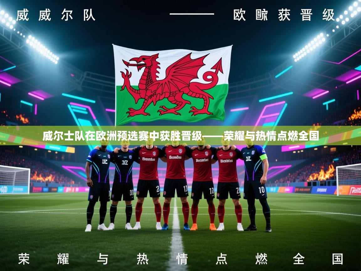 云开体育官网登录入口-威尔士队在欧洲预选赛中获胜晋级——荣耀与热情点燃全国  第4张
